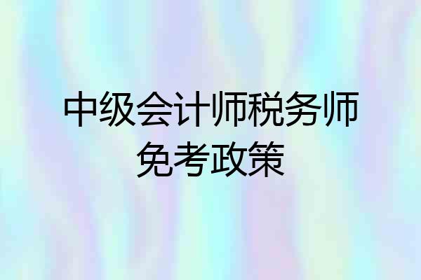 中级会计师税务师免考政策