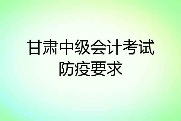 甘肃中级会计考试防疫要求