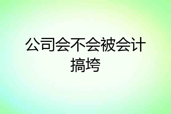 公司会不会被会计搞垮