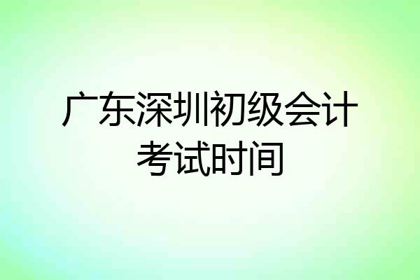 广东深圳初级会计考试时间