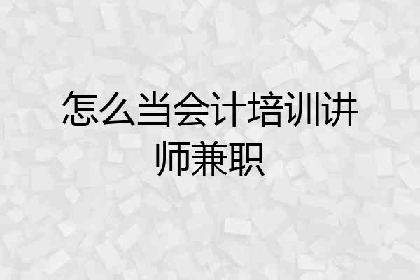 怎么当会计培训讲师兼职