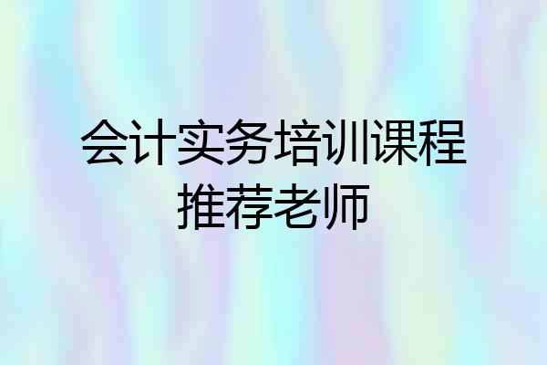 会计实务培训课程推荐老师