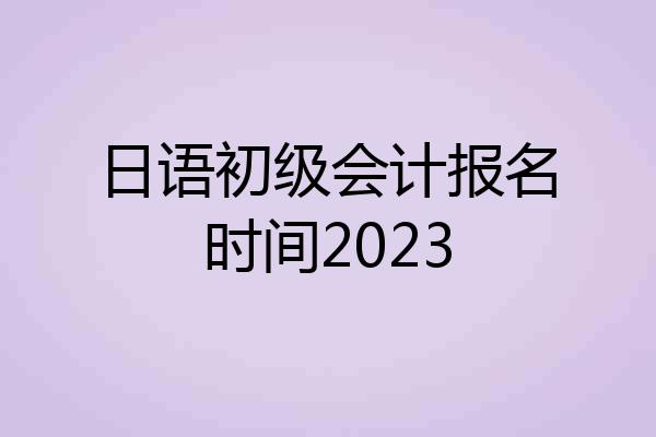 日语初级会计报名时间2023