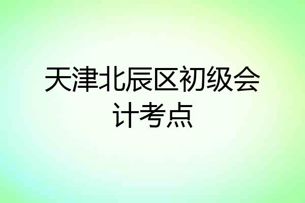 天津北辰区初级会计考点