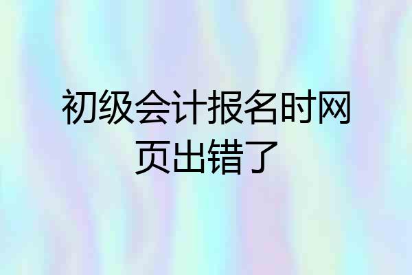 初级会计报名时网页出错了