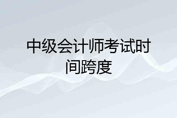 中级会计师考试时间跨度