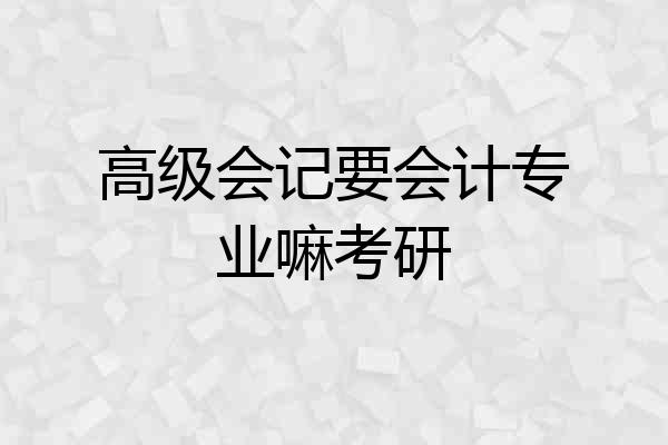 高级会记要会计专业嘛考研