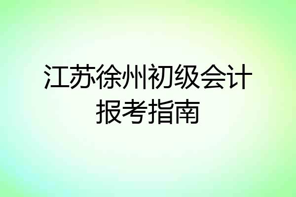 江苏徐州初级会计报考指南