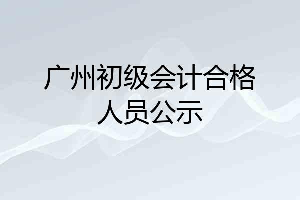 广州初级会计合格人员公示