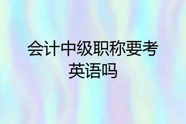 会计中级职称要考英语吗