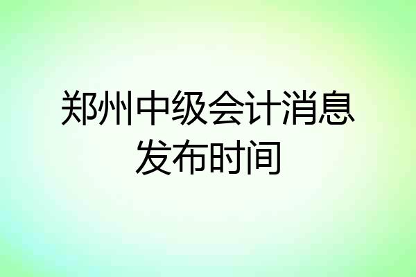 郑州中级会计消息发布时间
