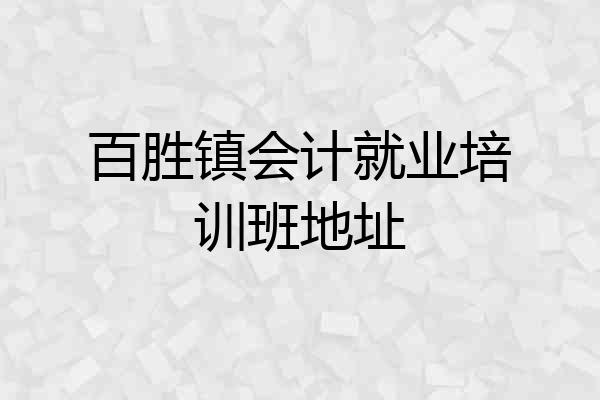 百胜镇会计就业培训班地址