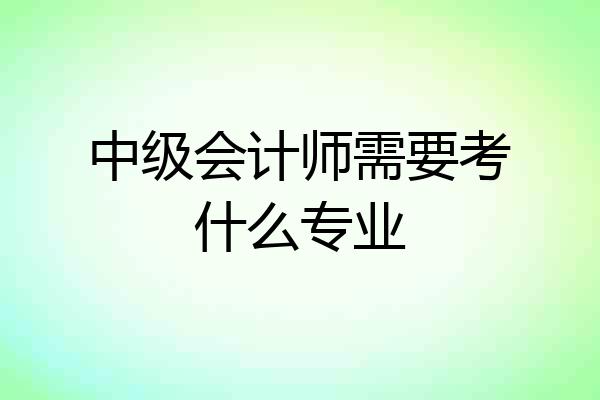 中级会计师需要考什么专业