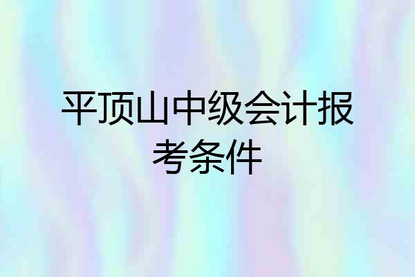 平顶山中级会计报考条件