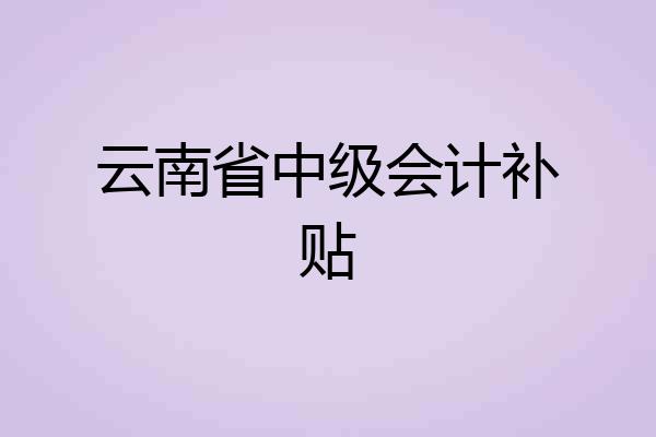 云南省中级会计补贴
