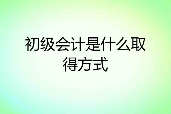 初级会计是什么取得方式