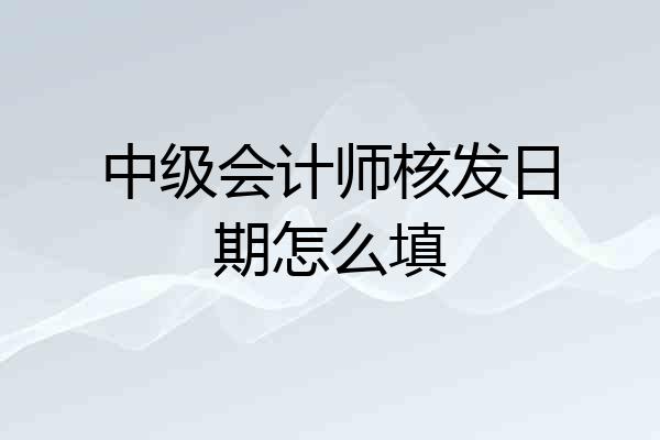 中级会计师核发日期怎么填