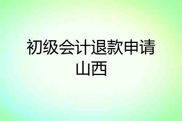 初级会计退款申请山西