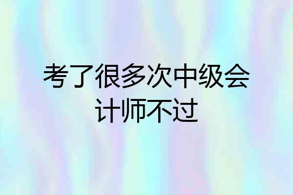 考了很多次中级会计师不过