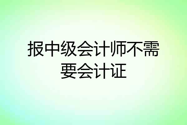 报中级会计师不需要会计证