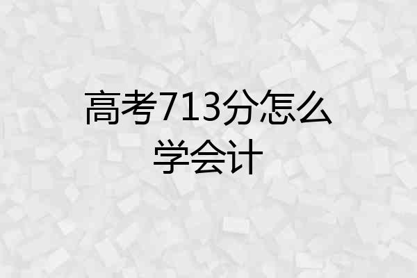 高考713分怎么学会计