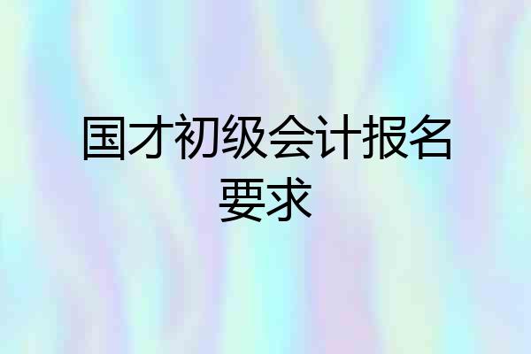 国才初级会计报名要求