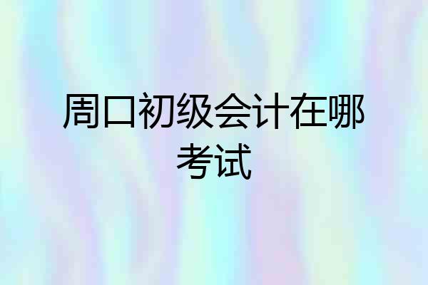 周口初级会计在哪考试