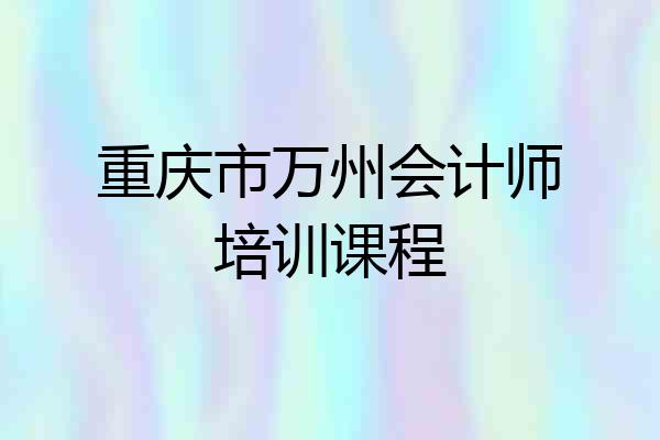 重庆市万州会计师培训课程