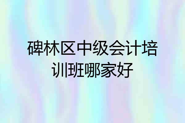 碑林区中级会计培训班哪家好