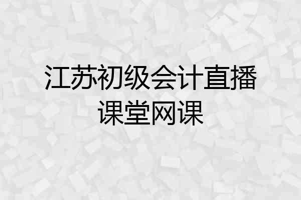 江苏初级会计直播课堂网课