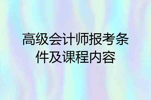 高级会计师报考条件及课程内容