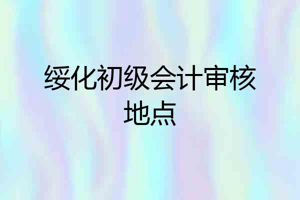 绥化初级会计审核地点
