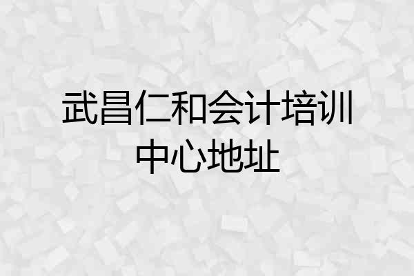 武昌仁和会计培训中心地址