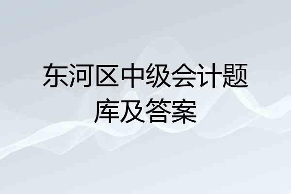 东河区中级会计题库及答案