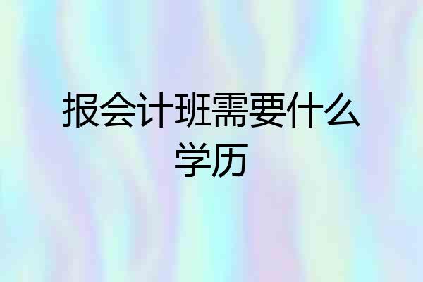 报会计班需要什么学历