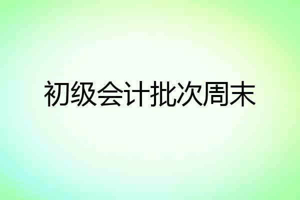 初级会计批次周末