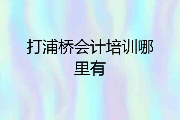打浦桥会计培训哪里有