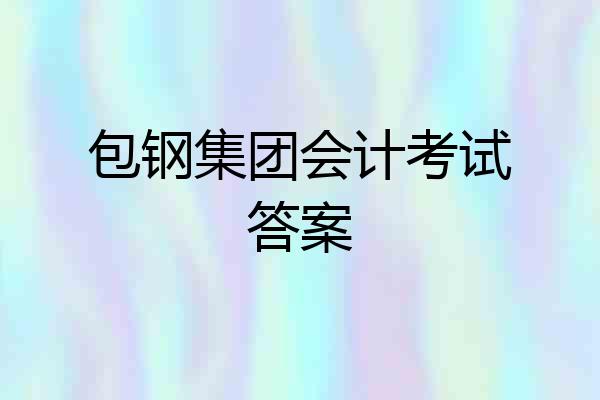 包钢集团会计考试答案