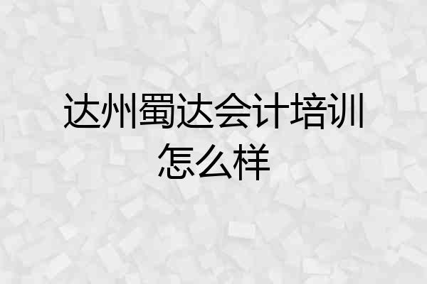 达州蜀达会计培训怎么样