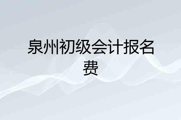 泉州初级会计报名费