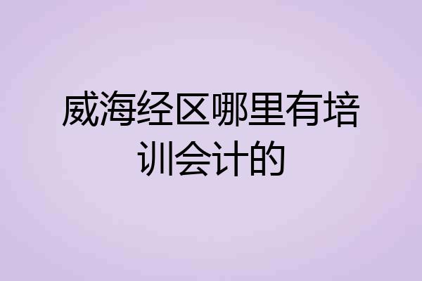 威海经区哪里有培训会计的