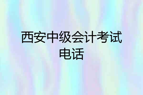 西安中级会计考试电话