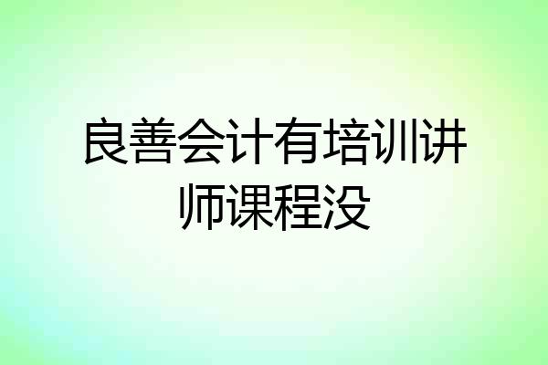 良善会计有培训讲师课程没
