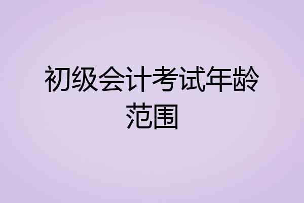 初级会计考试年龄范围