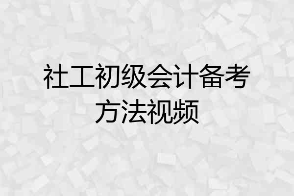 社工初级会计备考方法视频