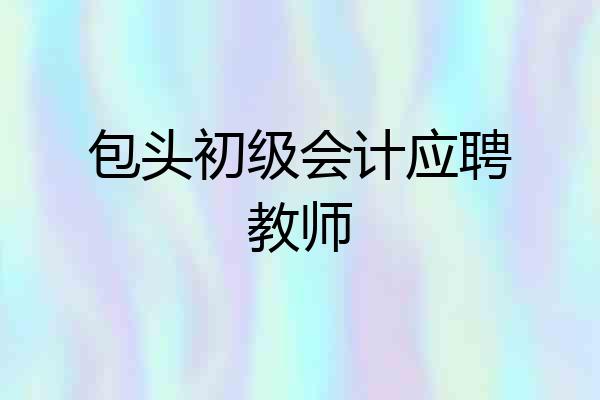 包头初级会计应聘教师