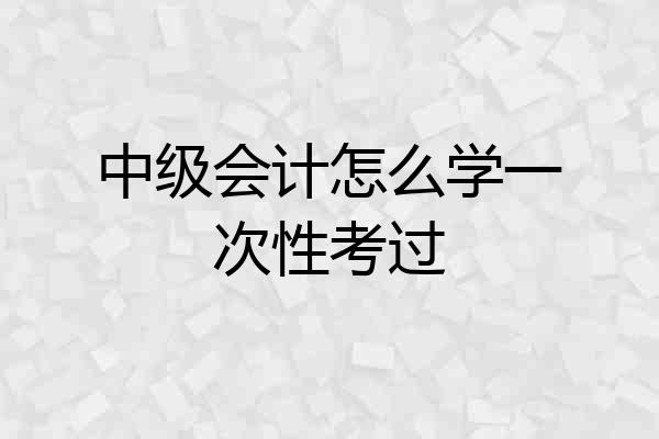 中级会计怎么学一次性考过