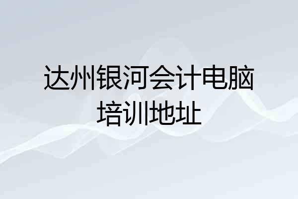 达州银河会计电脑培训地址