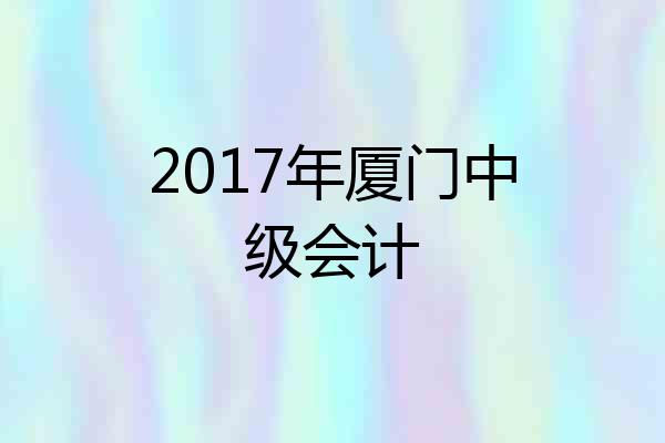 2017年厦门中级会计