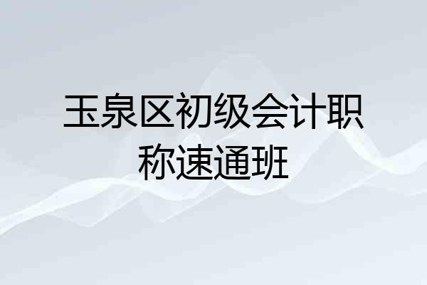玉泉区初级会计职称速通班